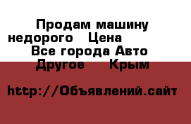 Продам машину недорого › Цена ­ 180 000 - Все города Авто » Другое   . Крым